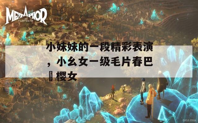 小妹妹的一段精彩表演，小幺女一级毛片春巴櫻樱女