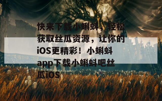 快来下载小蝌蚪，轻松获取丝瓜资源，让你的iOS更精彩！小蝌蚪app下载小蝌蚪吧丝瓜iOS  第1张