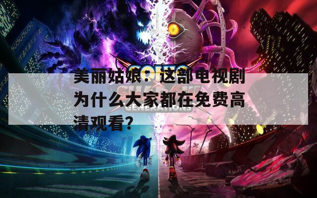 美丽姑娘：这部电视剧为什么大家都在免费高清观看？