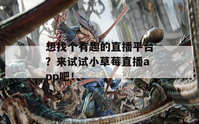想找个有趣的直播平台？来试试小草莓直播app吧！
