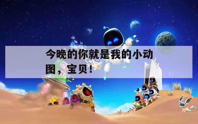 今晚的你就是我的小动图，宝贝！