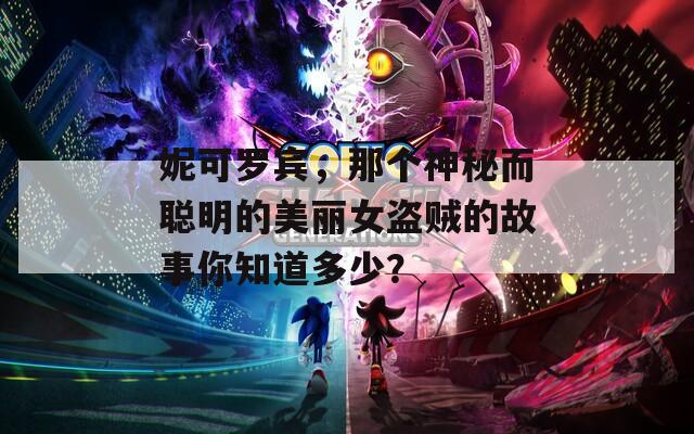 妮可罗宾，那个神秘而聪明的美丽女盗贼的故事你知道多少？