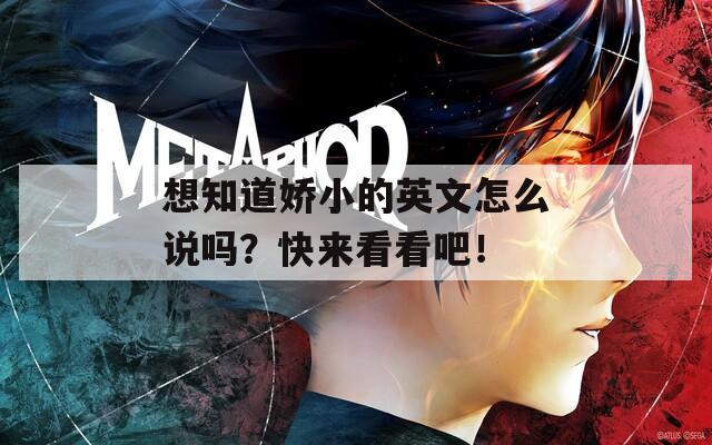 想知道娇小的英文怎么说吗？快来看看吧！  第1张