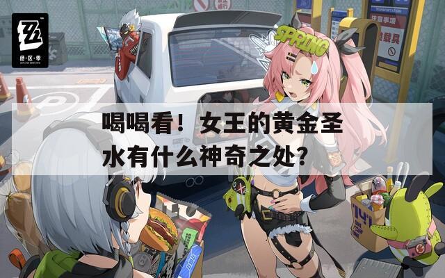 喝喝看！女王的黄金圣水有什么神奇之处？  第1张
