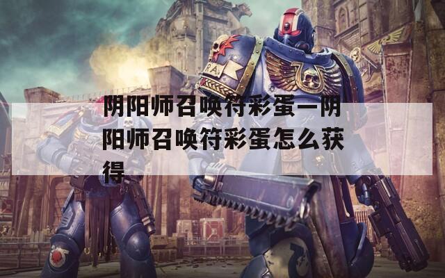 阴阳师召唤符彩蛋—阴阳师召唤符彩蛋怎么获得