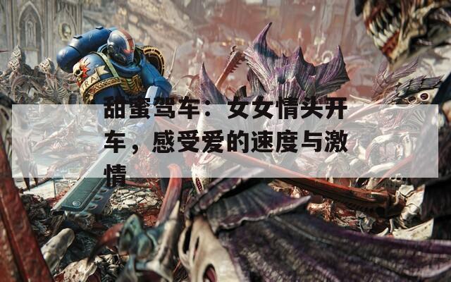 甜蜜驾车：女女情头开车，感受爱的速度与激情  第1张