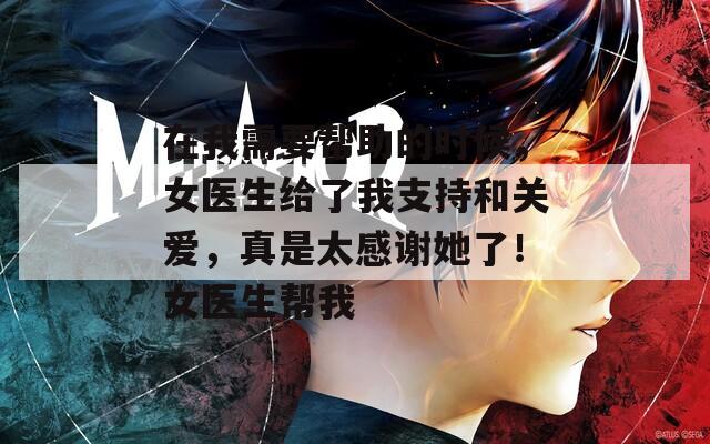 在我需要帮助的时候，女医生给了我支持和关爱，真是太感谢她了！女医生帮我  第1张