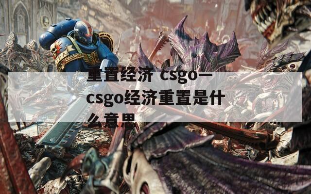 重置经济 csgo—csgo经济重置是什么意思