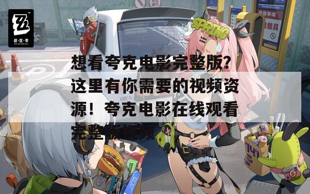 想看夸克电影完整版？这里有你需要的视频资源！夸克电影在线观看完整版视频