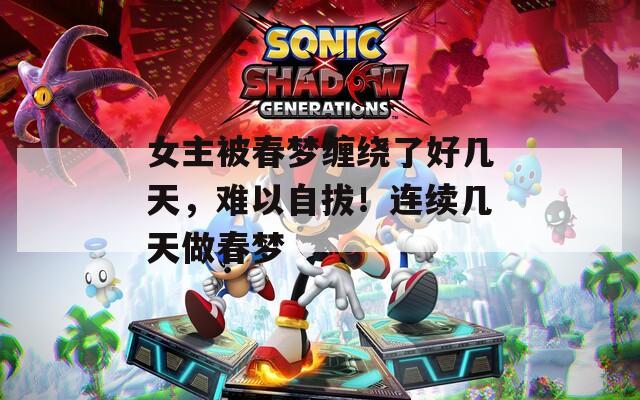 女主被春梦缠绕了好几天，难以自拔！连续几天做春梦