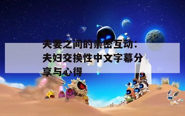 夫妻之间的亲密互动：夫妇交换性中文字幕分享与心得  第1张