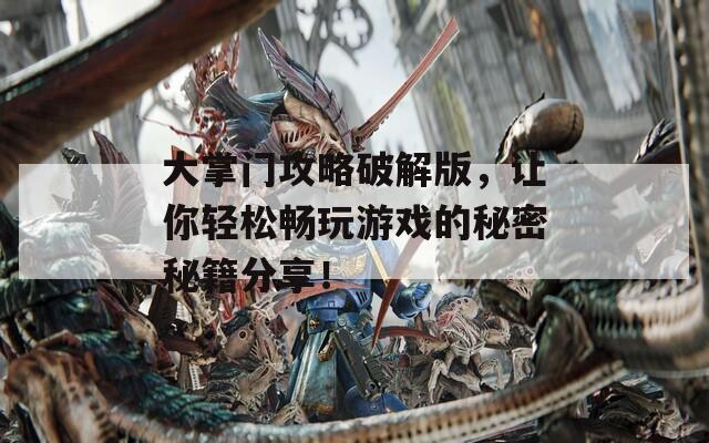 大掌门攻略破解版，让你轻松畅玩游戏的秘密秘籍分享！  第1张