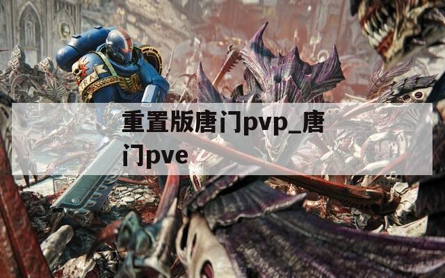 重置版唐门pvp_唐门pve