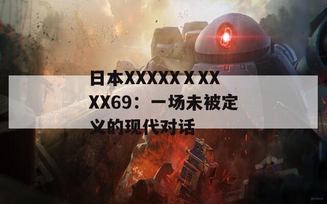 日本XXXXXⅩXXXX69：一场未被定义的现代对话  第1张