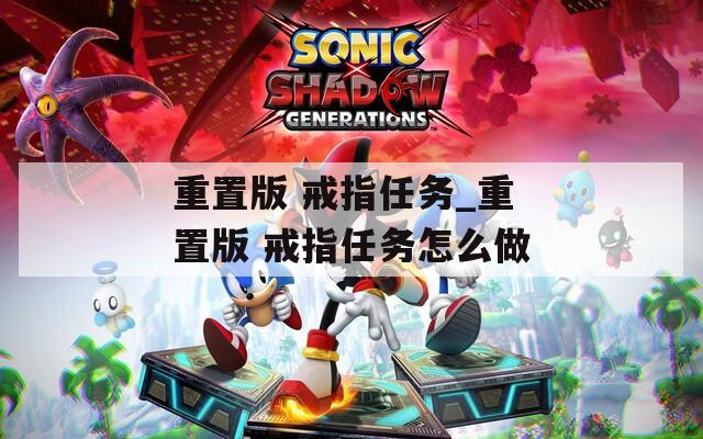 重置版 戒指任务_重置版 戒指任务怎么做