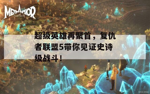 超级英雄再聚首，复仇者联盟5带你见证史诗级战斗！  第1张