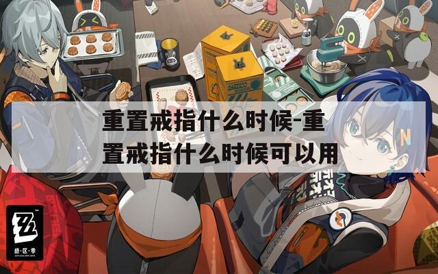 重置戒指什么时候-重置戒指什么时候可以用  第1张