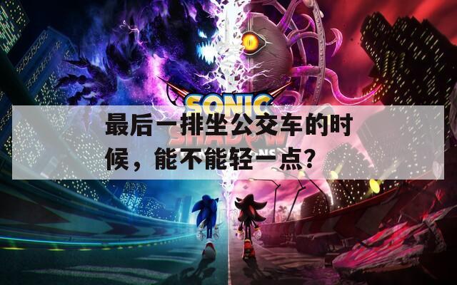 最后一排坐公交车的时候，能不能轻一点？  第1张