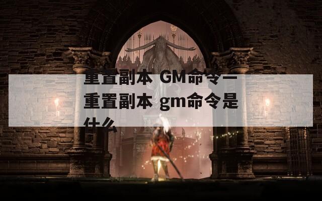 重置副本 GM命令—重置副本 gm命令是什么  第1张