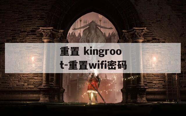 重置 kingroot-重置wifi密码  第1张