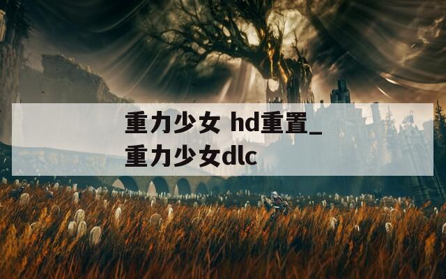 重力少女 hd重置_重力少女dlc