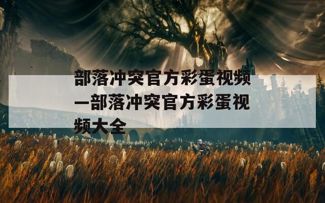 部落冲突官方彩蛋视频—部落冲突官方彩蛋视频大全
