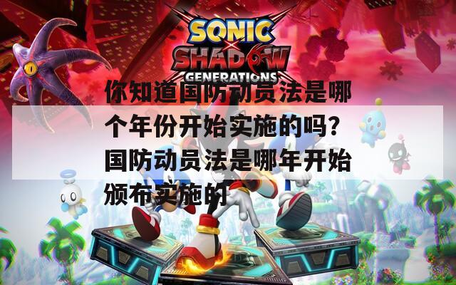你知道国防动员法是哪个年份开始实施的吗？国防动员法是哪年开始颁布实施的