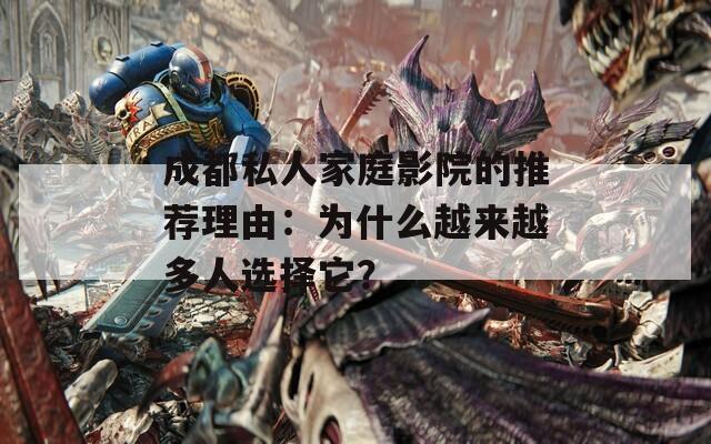 成都私人家庭影院的推荐理由：为什么越来越多人选择它？  第1张