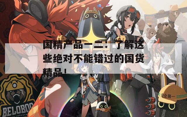国精产品一二：了解这些绝对不能错过的国货精品！
