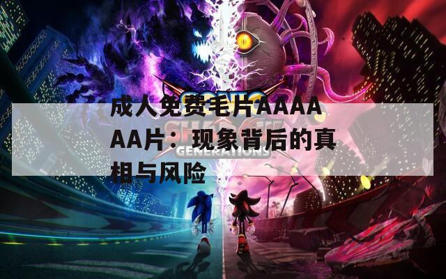 成人免费毛片AAAAAA片：现象背后的真相与风险  第1张