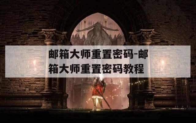 邮箱大师重置密码-邮箱大师重置密码教程  第1张