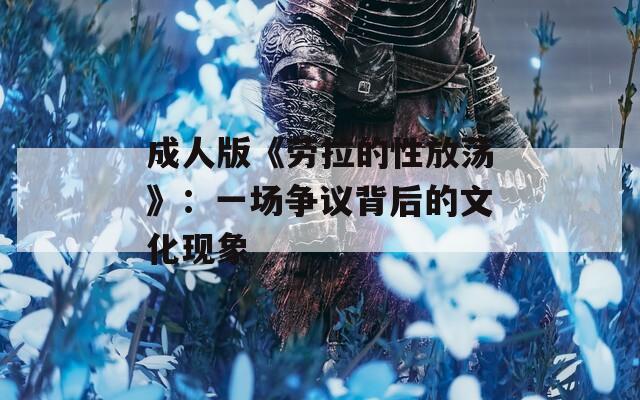 成人版《劳拉的性放荡》：一场争议背后的文化现象