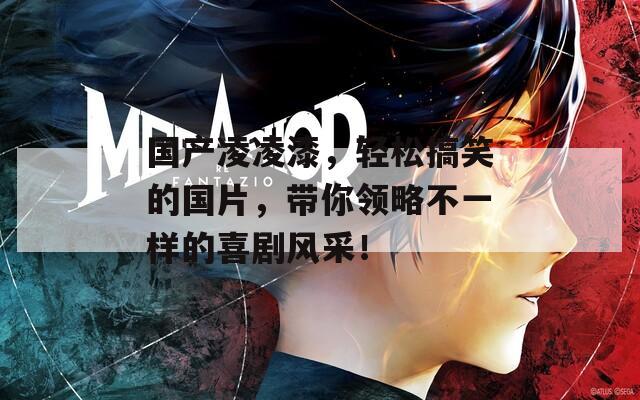 国产凌凌漆，轻松搞笑的国片，带你领略不一样的喜剧风采！