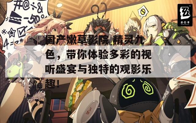 国产嫩草影院 精灵九色，带你体验多彩的视听盛宴与独特的观影乐趣！  第1张
