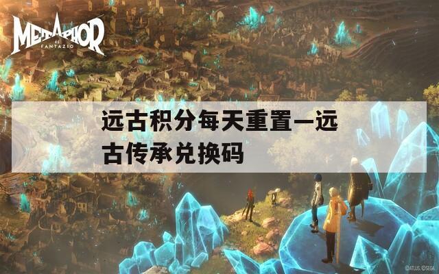 远古积分每天重置—远古传承兑换码  第1张
