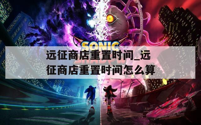 远征商店重置时间_远征商店重置时间怎么算  第1张