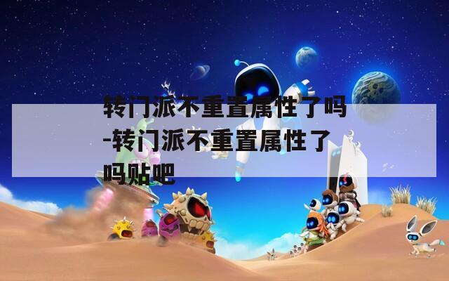转门派不重置属性了吗-转门派不重置属性了吗贴吧  第1张