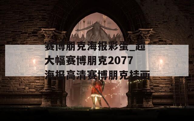 赛博朋克海报彩蛋_超大幅赛博朋克2077海报高清赛博朋克挂画