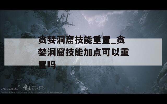 贪婪洞窟技能重置_贪婪洞窟技能加点可以重置吗