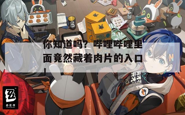 你知道吗？哔哩哔哩里面竟然藏着肉片的入口！