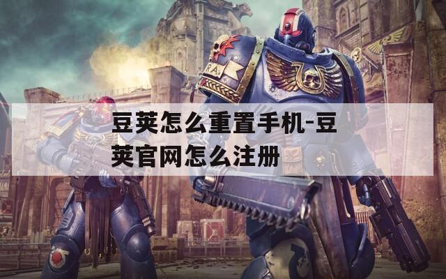 豆荚怎么重置手机-豆荚官网怎么注册