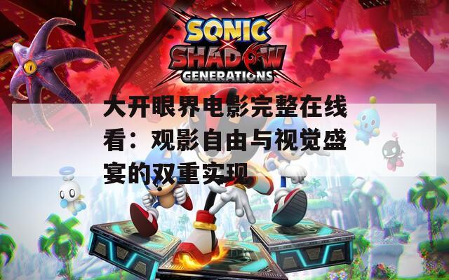 大开眼界电影完整在线看：观影自由与视觉盛宴的双重实现  第1张