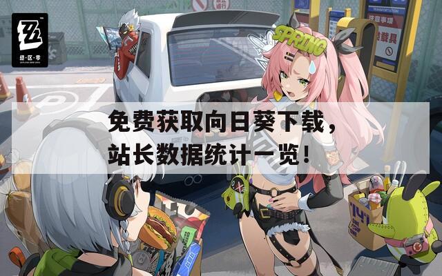 免费获取向日葵下载，站长数据统计一览！