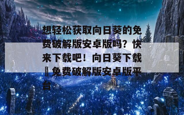 想轻松获取向日葵的免费破解版安卓版吗？快来下载吧！向日葵下载汅免费破解版安卓版平台