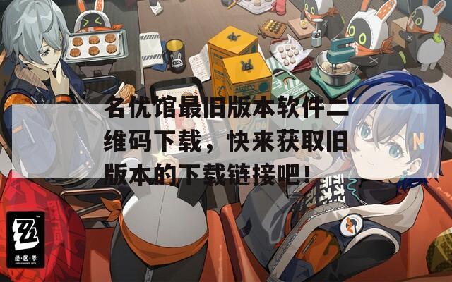 名优馆最旧版本软件二维码下载，快来获取旧版本的下载链接吧！