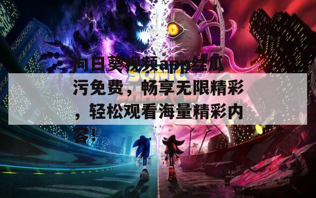 向日葵视频app丝瓜污免费，畅享无限精彩，轻松观看海量精彩内容！