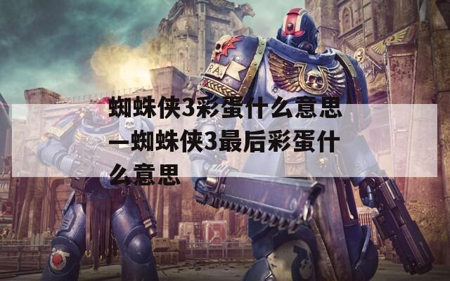 蜘蛛侠3彩蛋什么意思—蜘蛛侠3最后彩蛋什么意思  第1张