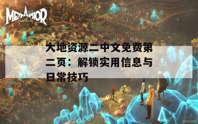 大地资源二中文免费第二页：解锁实用信息与日常技巧