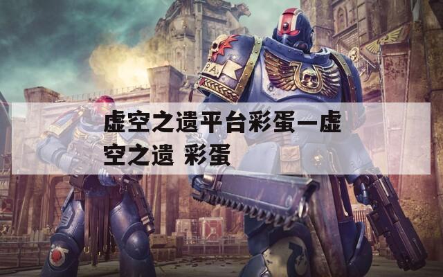 虚空之遗平台彩蛋—虚空之遗 彩蛋
