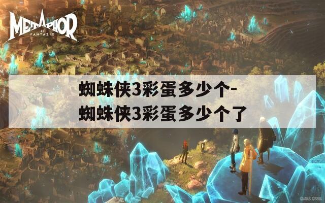 蜘蛛侠3彩蛋多少个-蜘蛛侠3彩蛋多少个了